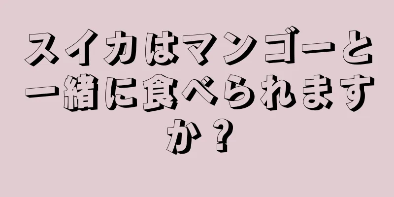 スイカはマンゴーと一緒に食べられますか？