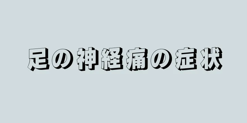 足の神経痛の症状