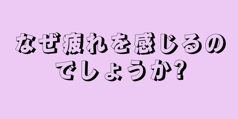 なぜ疲れを感じるのでしょうか?