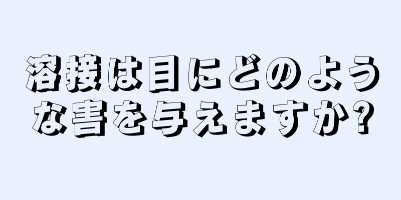 溶接は目にどのような害を与えますか?