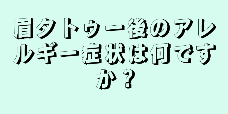 眉タトゥー後のアレルギー症状は何ですか？