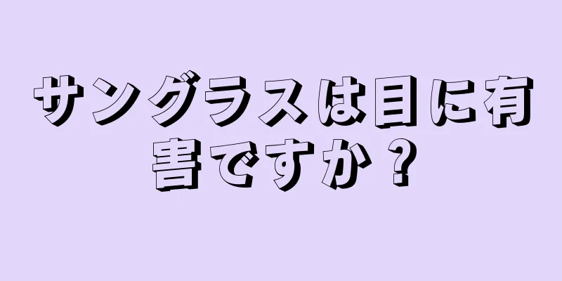 サングラスは目に有害ですか？