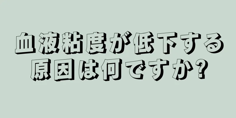 血液粘度が低下する原因は何ですか?