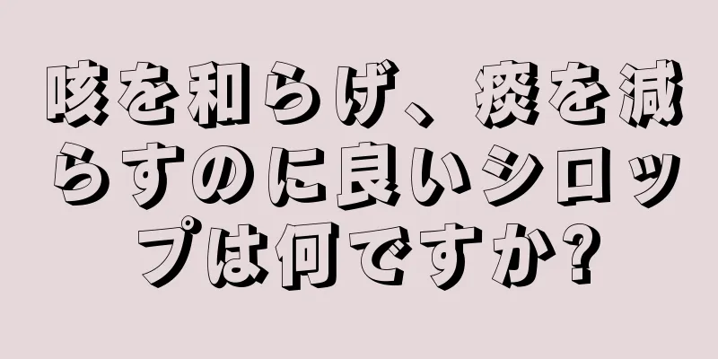 咳を和らげ、痰を減らすのに良いシロップは何ですか?