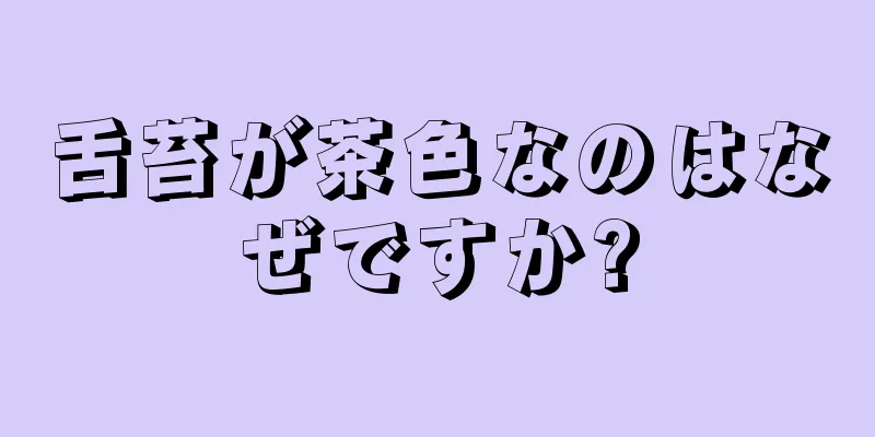 舌苔が茶色なのはなぜですか?