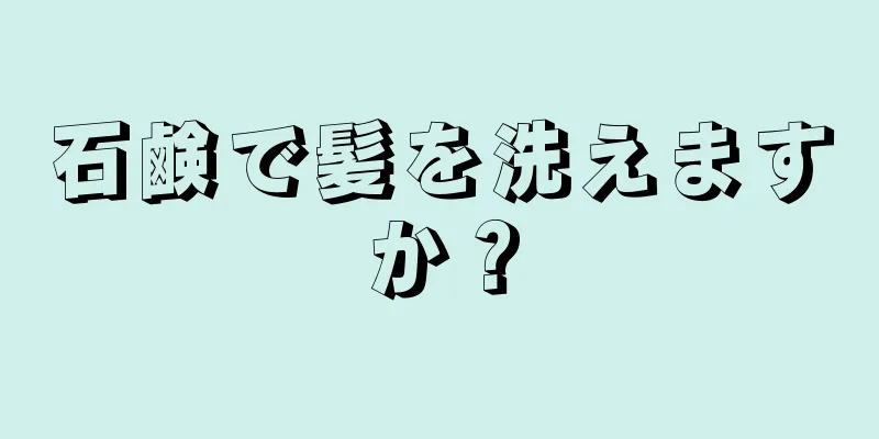 石鹸で髪を洗えますか？