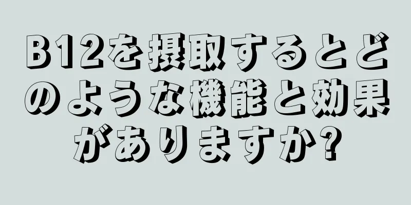 B12を摂取するとどのような機能と効果がありますか?