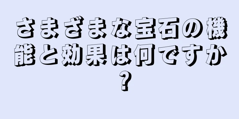 さまざまな宝石の機能と効果は何ですか？