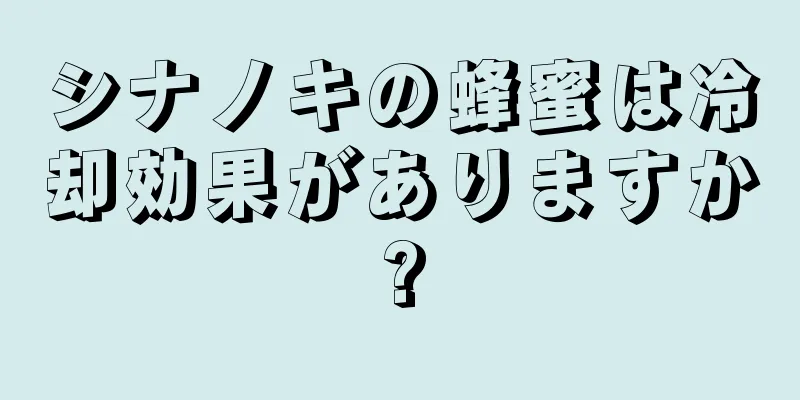 シナノキの蜂蜜は冷却効果がありますか?