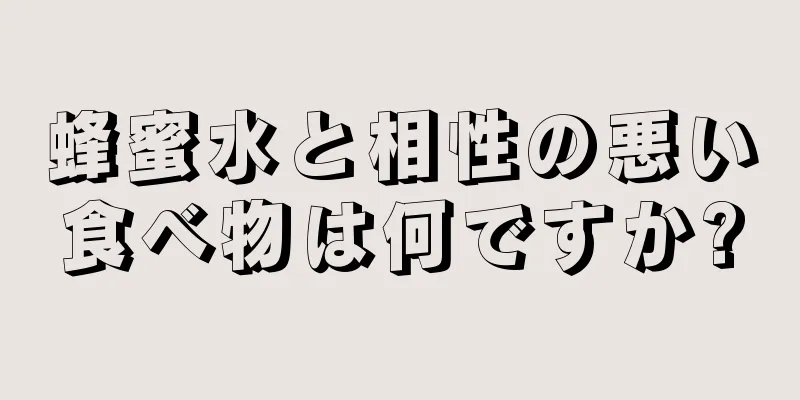 蜂蜜水と相性の悪い食べ物は何ですか?