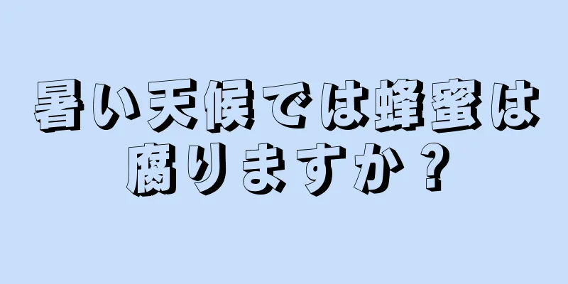 暑い天候では蜂蜜は腐りますか？