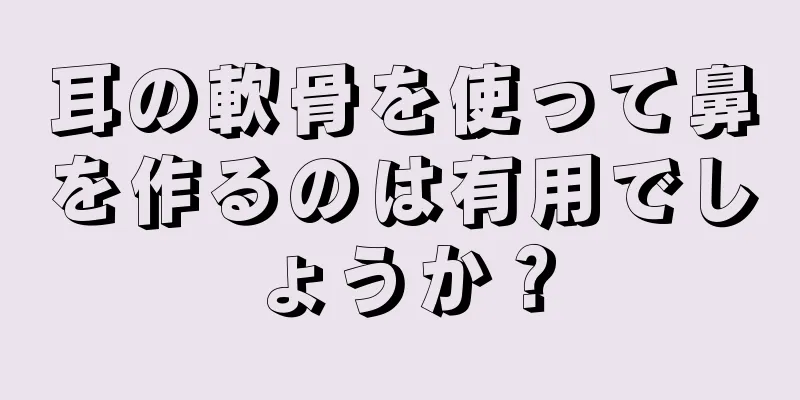 耳の軟骨を使って鼻を作るのは有用でしょうか？