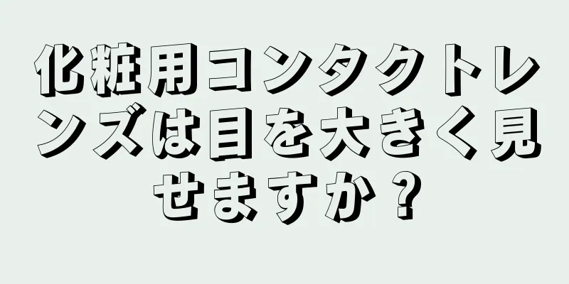 化粧用コンタクトレンズは目を大きく見せますか？