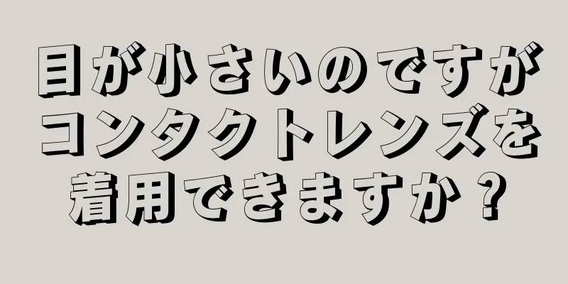 目が小さいのですがコンタクトレンズを着用できますか？