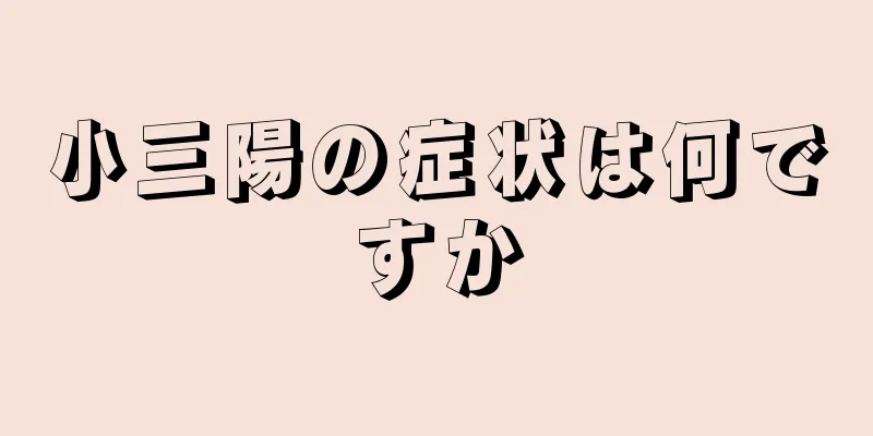 小三陽の症状は何ですか