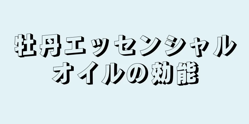 牡丹エッセンシャルオイルの効能