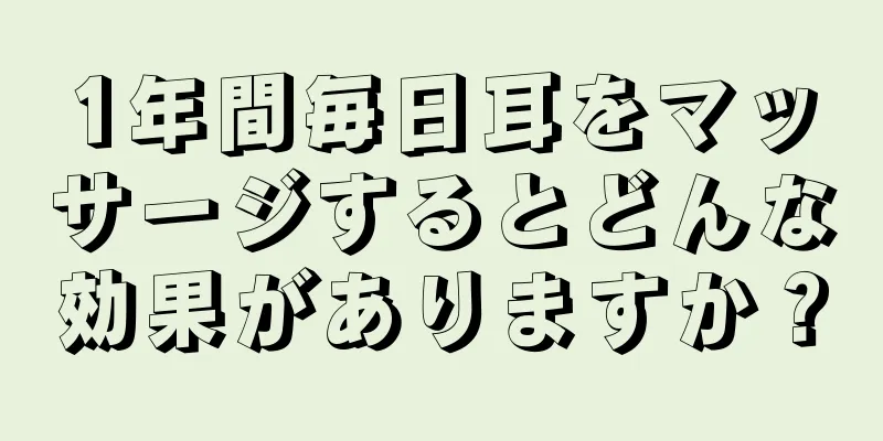 1年間毎日耳をマッサージするとどんな効果がありますか？