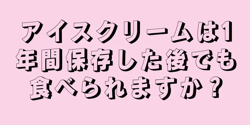 アイスクリームは1年間保存した後でも食べられますか？