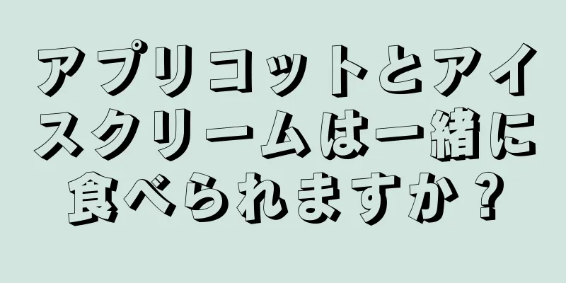 アプリコットとアイスクリームは一緒に食べられますか？