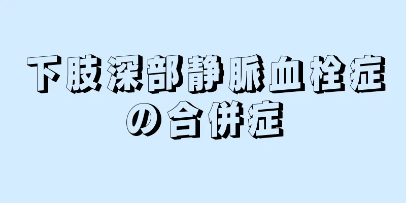 下肢深部静脈血栓症の合併症