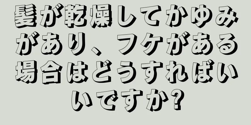 髪が乾燥してかゆみがあり、フケがある場合はどうすればいいですか?