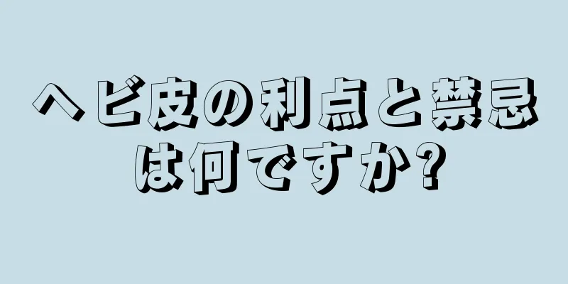 ヘビ皮の利点と禁忌は何ですか?