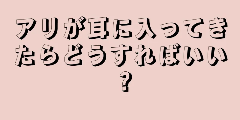 アリが耳に入ってきたらどうすればいい？