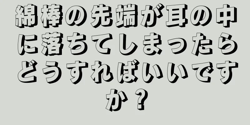 綿棒の先端が耳の中に落ちてしまったらどうすればいいですか？