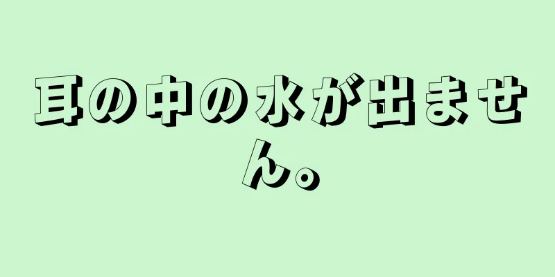 耳の中の水が出ません。