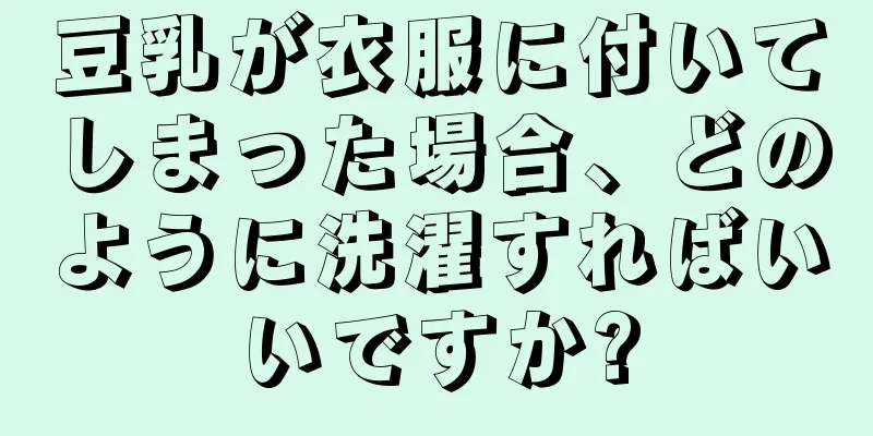 豆乳が衣服に付いてしまった場合、どのように洗濯すればいいですか?