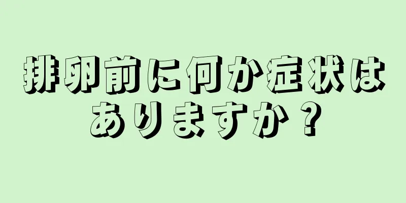 排卵前に何か症状はありますか？