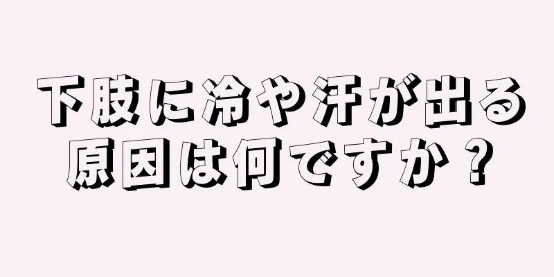 下肢に冷や汗が出る原因は何ですか？