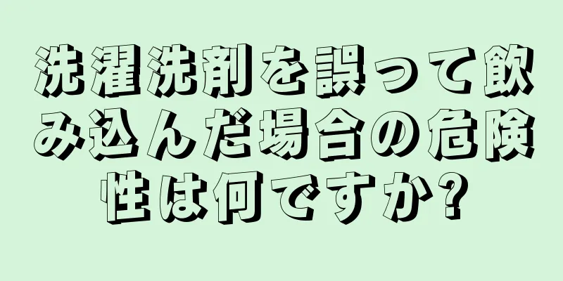 洗濯洗剤を誤って飲み込んだ場合の危険性は何ですか?