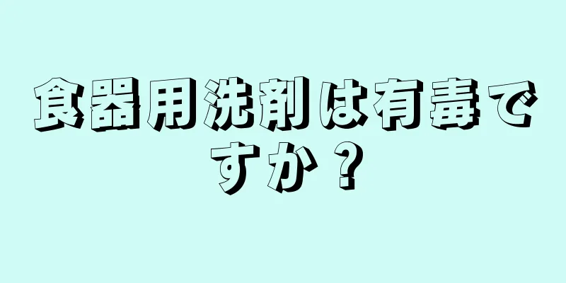 食器用洗剤は有毒ですか？