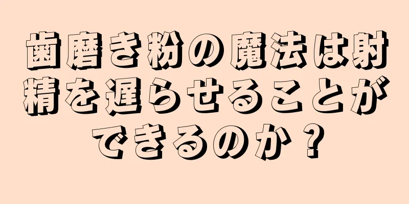 歯磨き粉の魔法は射精を遅らせることができるのか？