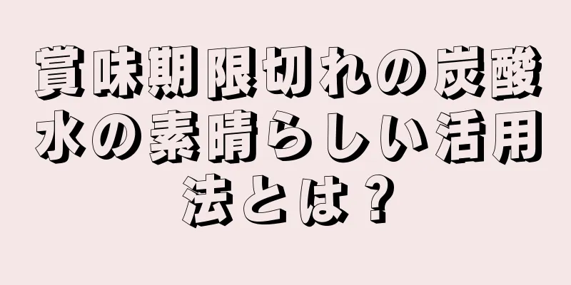 賞味期限切れの炭酸水の素晴らしい活用法とは？