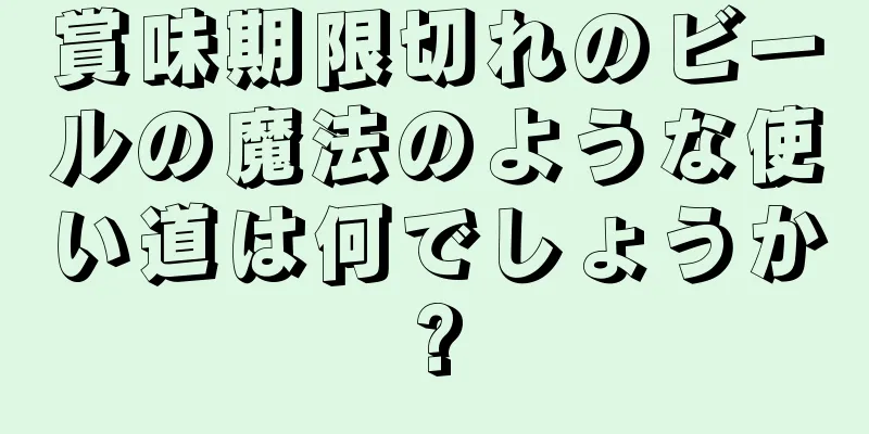 賞味期限切れのビールの魔法のような使い道は何でしょうか?