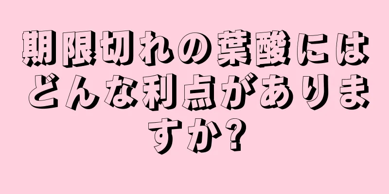 期限切れの葉酸にはどんな利点がありますか?