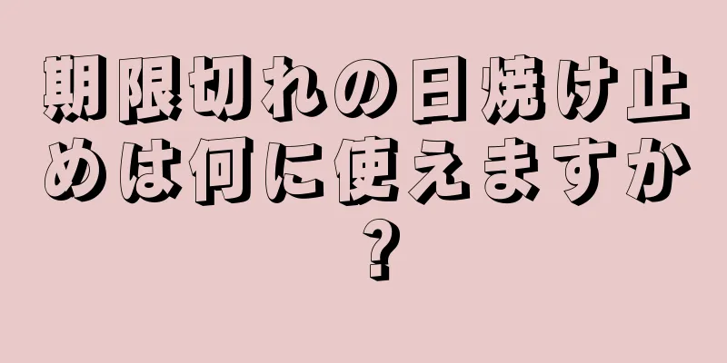 期限切れの日焼け止めは何に使えますか？