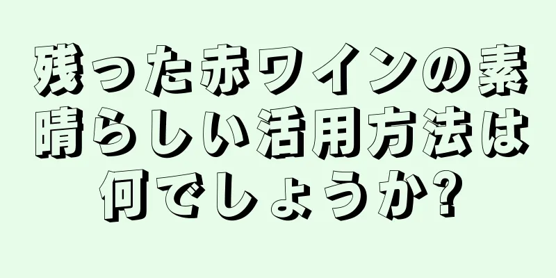 残った赤ワインの素晴らしい活用方法は何でしょうか?