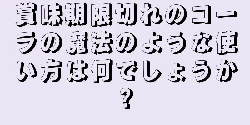 賞味期限切れのコーラの魔法のような使い方は何でしょうか?