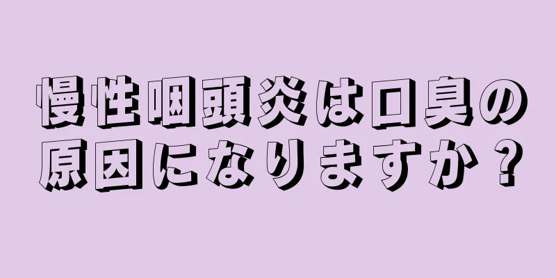 慢性咽頭炎は口臭の原因になりますか？