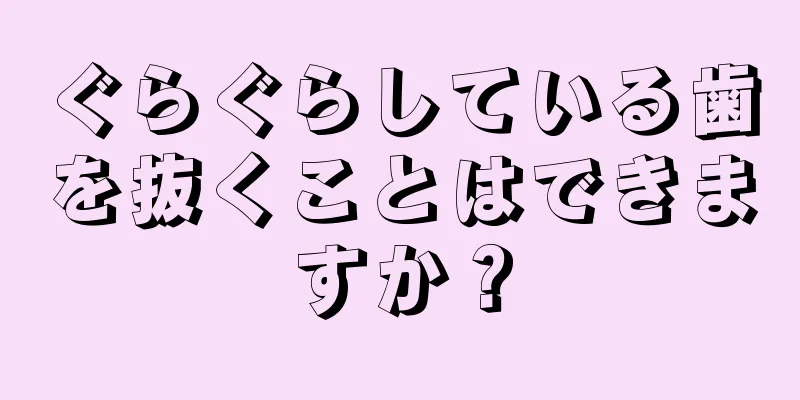 ぐらぐらしている歯を抜くことはできますか？