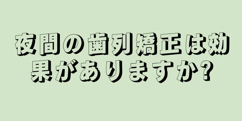 夜間の歯列矯正は効果がありますか?