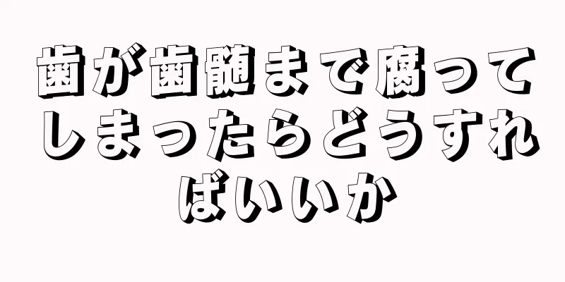 歯が歯髄まで腐ってしまったらどうすればいいか