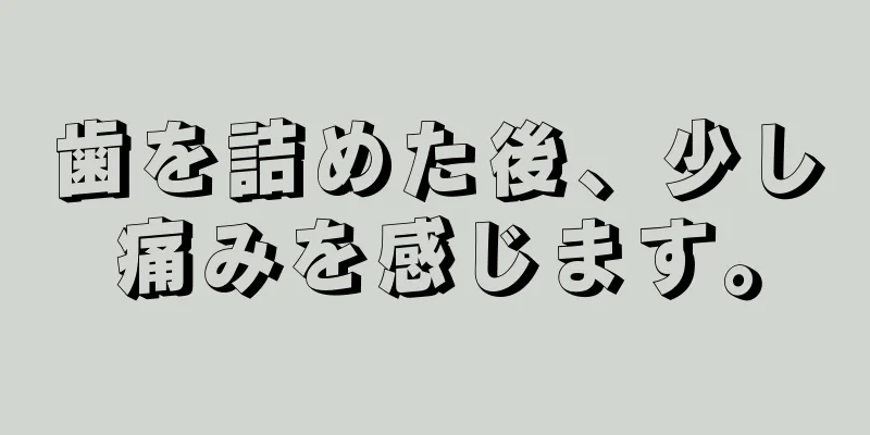 歯を詰めた後、少し痛みを感じます。