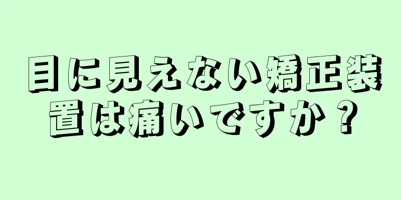 目に見えない矯正装置は痛いですか？