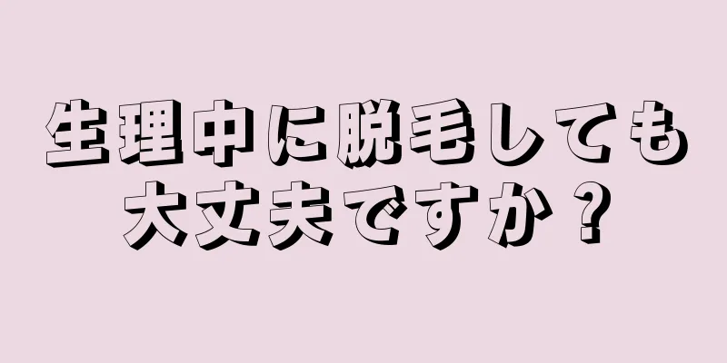 生理中に脱毛しても大丈夫ですか？