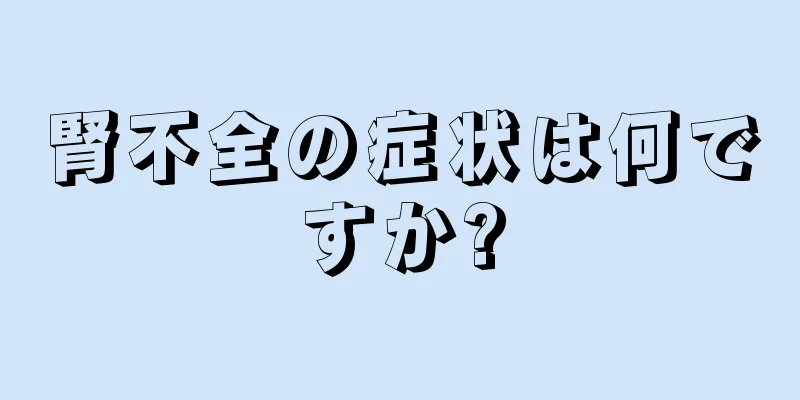 腎不全の症状は何ですか?