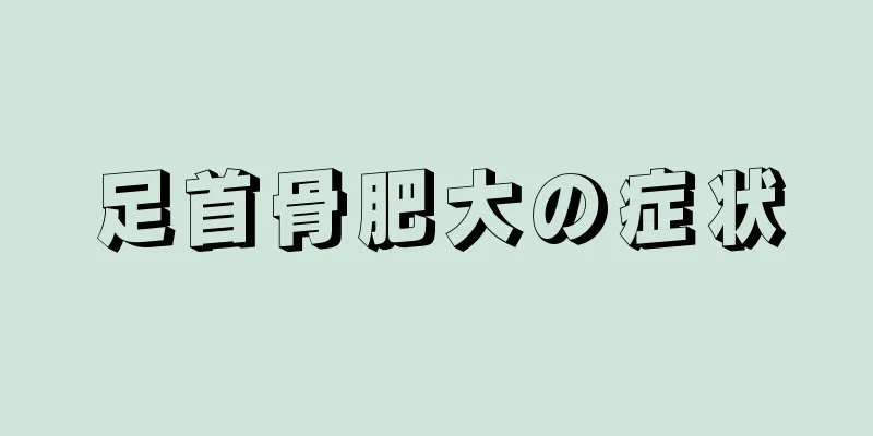 足首骨肥大の症状